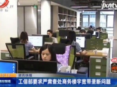 工信部要求严肃查处商务楼宇宽带垄断问题