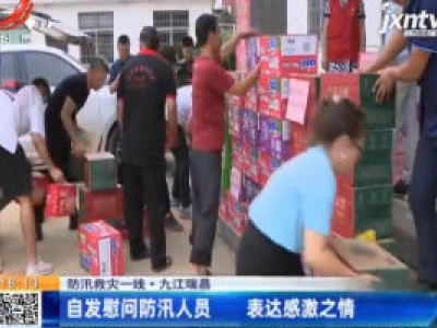 【防汛救灾一线】九江瑞昌：自发慰问防汛人员 表达感激之情