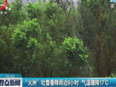 “火洲”吐鲁番降雨近8小时 气温骤降17℃