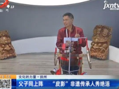 【文化的力量】抚州：父子同上阵 “皮影”非遗传承人秀绝活