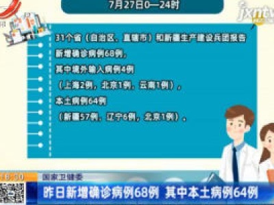 国家卫健委：7月27日新增确诊病例68例 其中本土病例64例