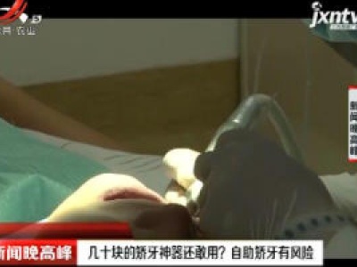 几十块的矫牙神器还敢用？ 自助矫牙有风险