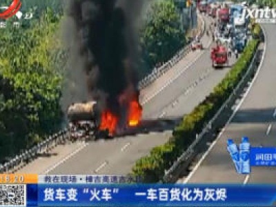 【救在现场】樟吉高速吉水段：货车变“火车” 一车百货化为灰烬