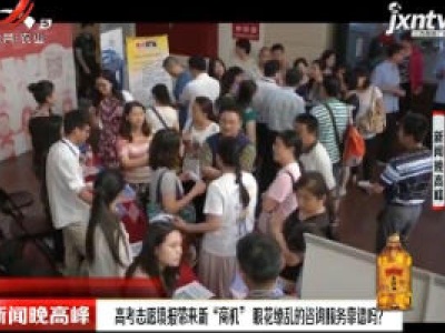 高考志愿填报带来新“商机”眼花缭乱的咨询服务靠谱吗？