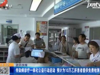 传染病诊疗一体化公益行动启动 预计为10万乙肝患者提供免费检测