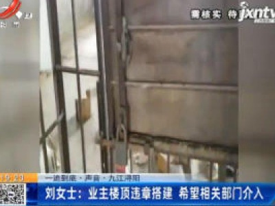 【一追到底·声音】九江浔阳·刘女士：业主楼顶违章搭建 希望相关部门介入