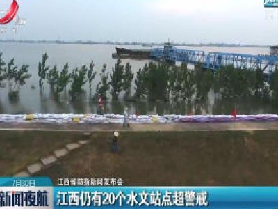 江西省防指新闻发布会：江西仍有20个水文站点超警戒