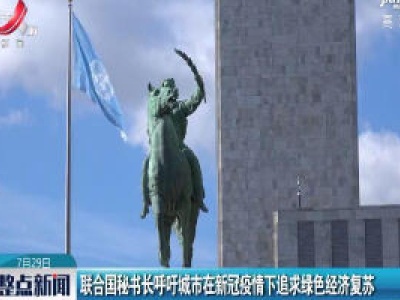 联合国秘书长呼吁城市在新冠疫情下追求绿色经济复苏