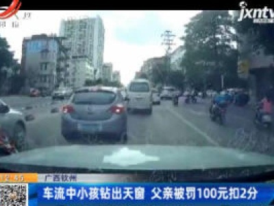 广西钦州：车流中小孩钻出天窗 父亲被罚100元扣2分