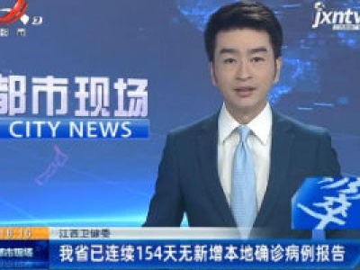 江西卫健委：我省已连续154天无新增本地确诊病例报告