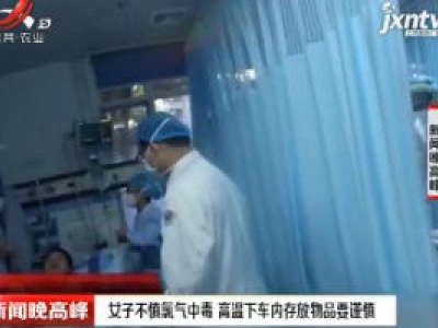 广东：女子不慎氯气中毒 高温下车内存放物品要谨慎