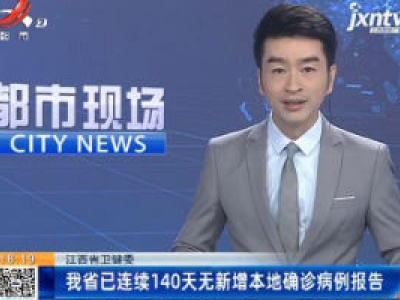江西省卫健委：我省已连续140天无新增本地确诊病例报告