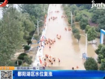 【防汛抗洪一线】江西：鄱阳湖区水位复涨