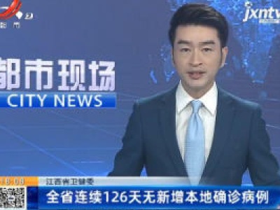 江西省卫健委：全省连续126天无新增本地确诊病例