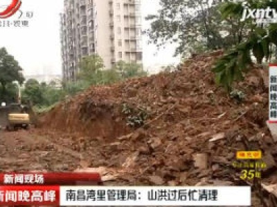 【新闻现场】南昌湾里管理局：山洪过后忙清理