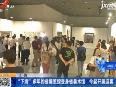 江西：“下海”多年的省展览馆变身省美术馆 29号起开展迎客