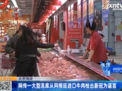 北京海淀：网传一大型冻库从阿根廷进口牛肉检出新冠为谣言