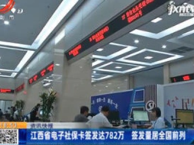 江西省电子社保卡签发达782万 签发量居全国前列