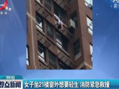 江苏：女子坐21楼窗外想要轻生 消防紧急救援