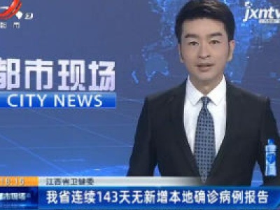 江西省卫健委：我省连续143天无新增本地确诊病例报告