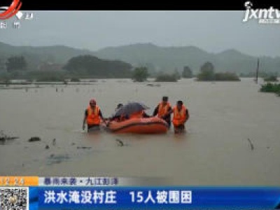 【暴雨来袭】九江彭泽：洪水淹没村庄 15人被围困