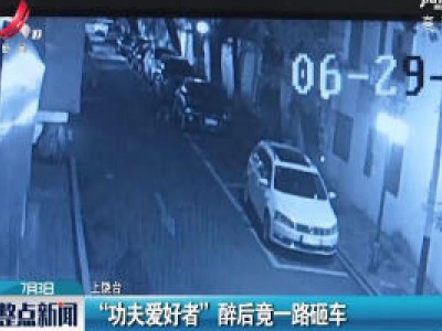 上饶：“功夫爱好者”醉后竟一路砸车
