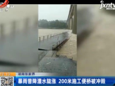 湖南张家界：暴雨普降澧水陡涨 200米施工便桥被冲毁