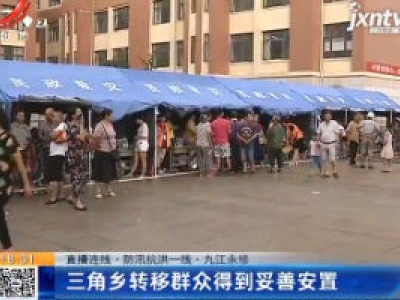 【直播连线·防汛抗洪一线】九江永修：三角乡转移群众得到妥善安置
