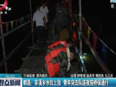 【行动起来 防汛救灾】都昌：芗溪乡水位上涨 青年突击队连夜搭桥保通行