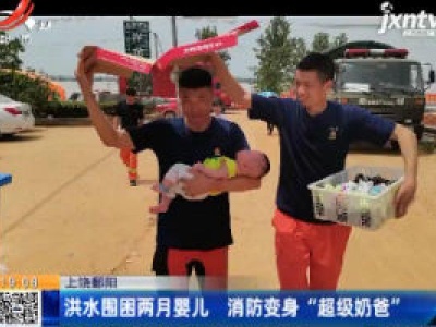 上饶鄱阳：洪水围困两月婴儿 消防变身“超级奶爸”