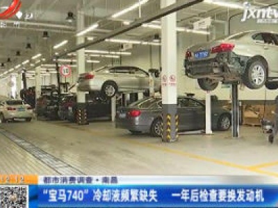 【都市消费调查】南昌：“宝马740”冷却液频繁缺失  一年后检查要换发动机