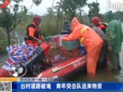 【防汛抗洪一线】九江湖口：出村道路被淹 青年突击队送来物资