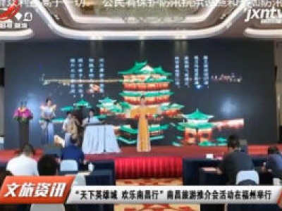 “天下英雄城 欢乐南昌行” 南昌旅游推介会活动在福州举行
