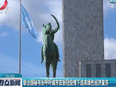 联合国秘书长呼吁城市在新冠疫情下追求绿色经济复苏