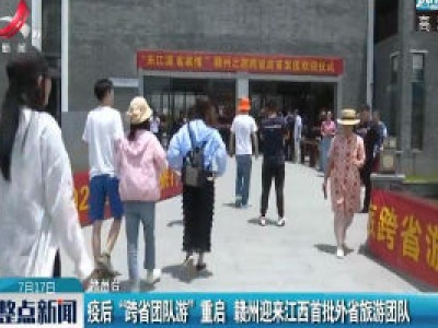 疫后“跨省团队游”重启 赣州迎来江西首批外省旅游团队