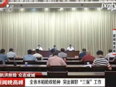 【抗洪抢险 众志成城】江西省水稻抢收抢种 突出做好“三保”工作