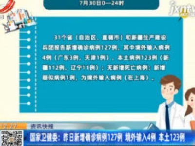 国家卫健委：7月30日新增确诊病例127例 境外输入4例 本土123例