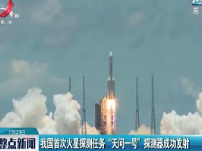 我国首次火星探测任务“天问一号”探测器成功发射