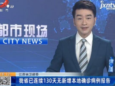 江西省卫健委：我省已连续130天无新增本地确诊病例报告