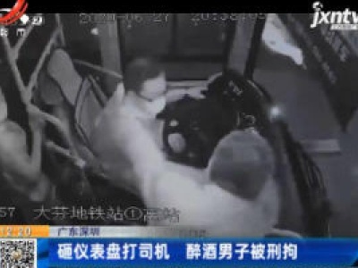 广东深圳：砸仪表盘打司机 醉酒男子被刑拘