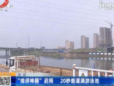 九江：“排涝神器”启用 20秒能灌满游泳池