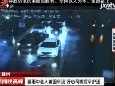 赣州：暴雨中老人被困车流 好心司机撑伞护送