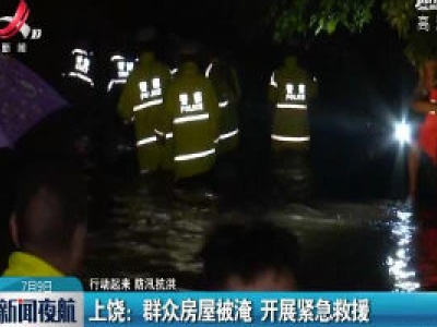 【行动起来 防汛抗洪】上饶：群众房屋被淹 开展紧急救援