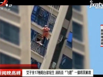 四川：女子坐17楼阳台欲轻生 消防员“飞蹬”一脚将其解救