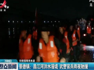 【持续强降雨来袭】景德镇：昌江河洪水漫堤 武警官兵雨夜驰援