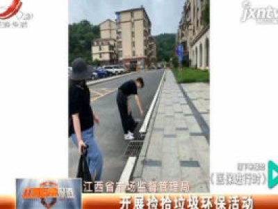 江西省市场监督管理局：开展捡拾垃圾环保活动