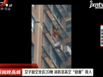 江苏：女子悬空坐在20楼 消防员高空“悬垂”救人