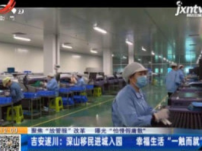 【聚焦“放管服”改革 曝光“怕慢假庸散”】吉安遂川：深山移民进城入园 幸福生活“一触而就”