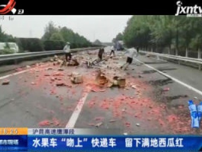 沪昆高速鹰潭段：水果车“吻上”快递车 留下满地西瓜红