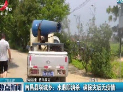 【行动起来 防汛救灾】南昌县塔城乡：水退即消杀 确保灾后无疫情